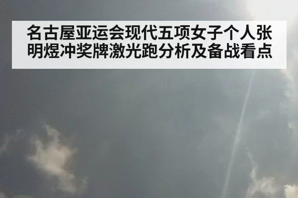 名古屋亚运会现代五项女子个人张明煜冲奖牌激光跑分析及备战看点
