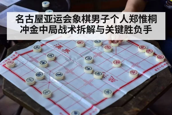 名古屋亚运会象棋男子个人郑惟桐冲金中局战术拆解与关键胜负手