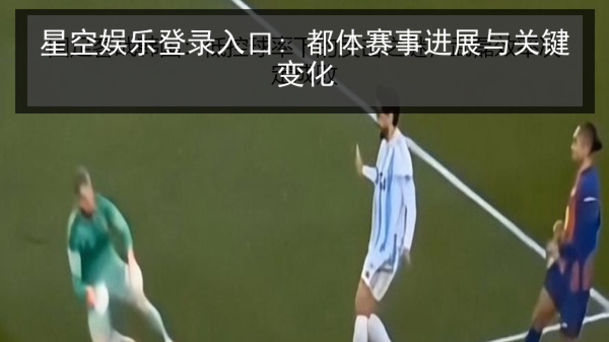 星空娱乐登录入口: 都体赛事进展与关键变化